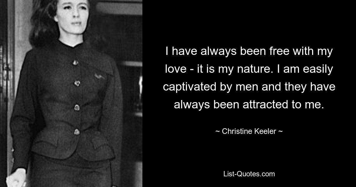 I have always been free with my love - it is my nature. I am easily captivated by men and they have always been attracted to me. — © Christine Keeler