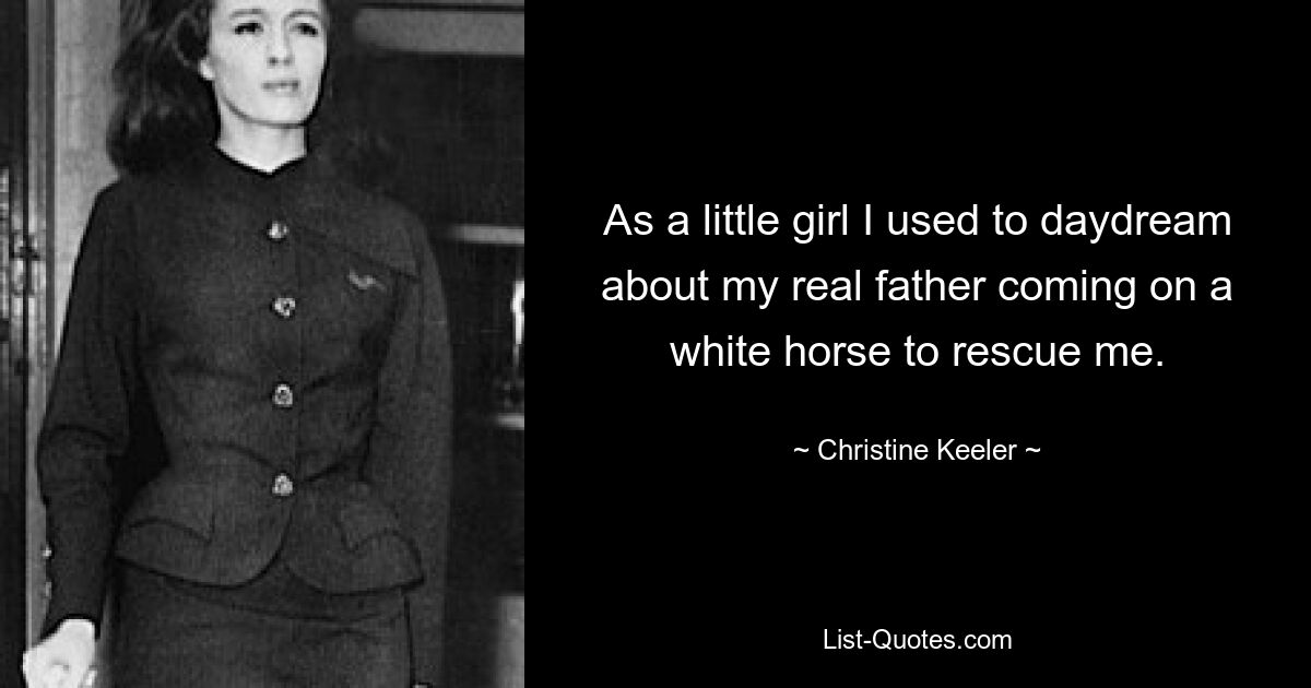 As a little girl I used to daydream about my real father coming on a white horse to rescue me. — © Christine Keeler