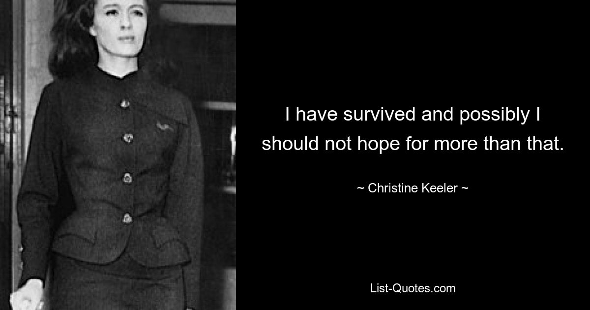 I have survived and possibly I should not hope for more than that. — © Christine Keeler