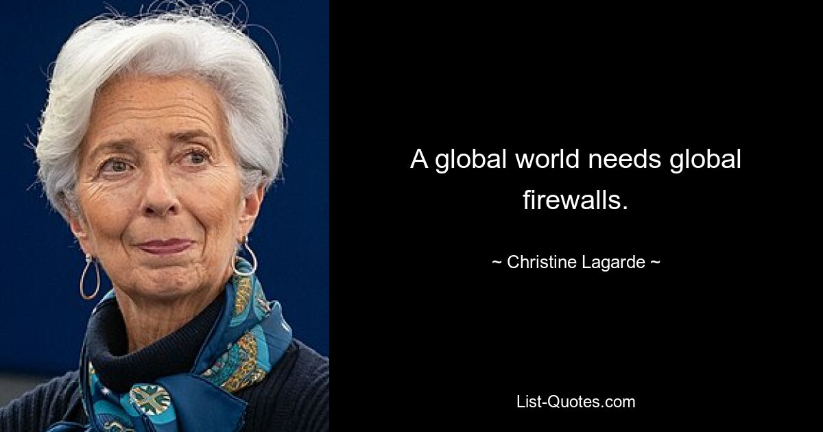 A global world needs global firewalls. — © Christine Lagarde