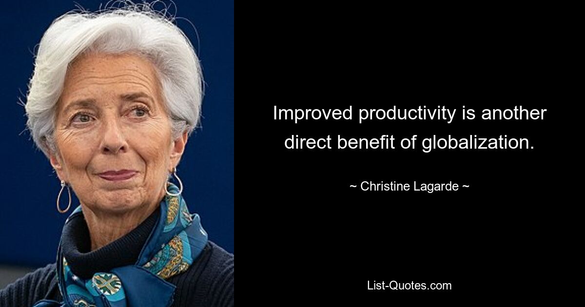 Improved productivity is another direct benefit of globalization. — © Christine Lagarde