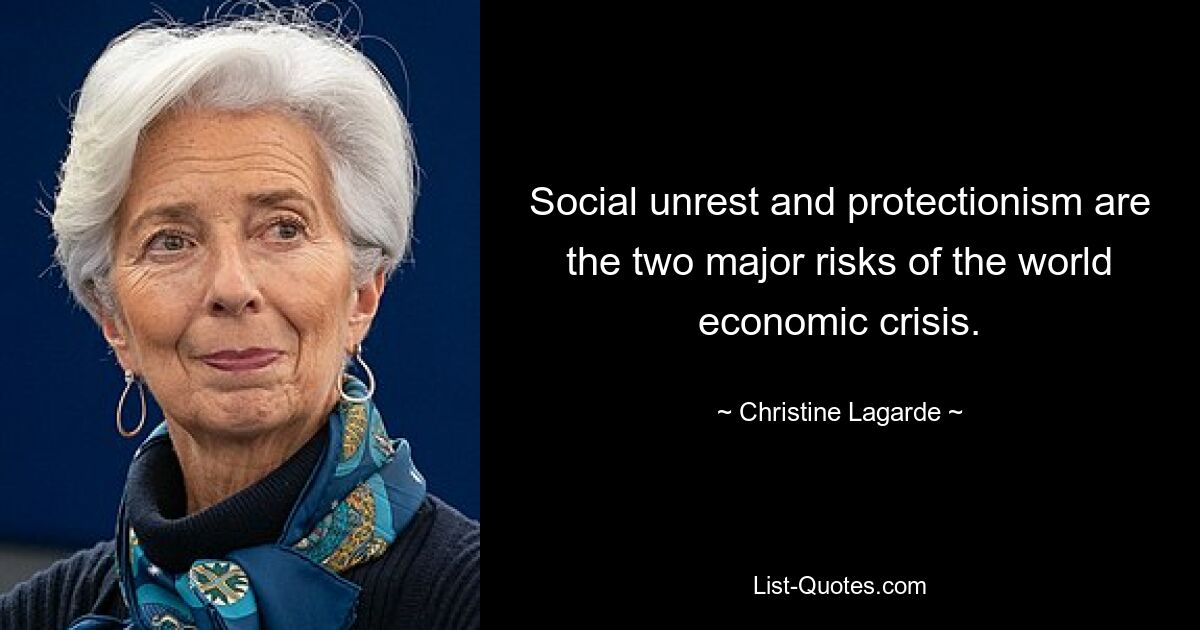 Social unrest and protectionism are the two major risks of the world economic crisis. — © Christine Lagarde