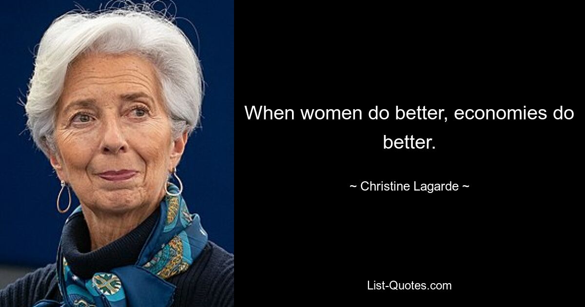 When women do better, economies do better. — © Christine Lagarde