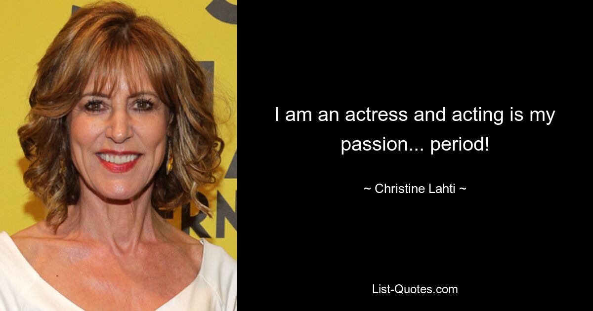 I am an actress and acting is my passion... period! — © Christine Lahti