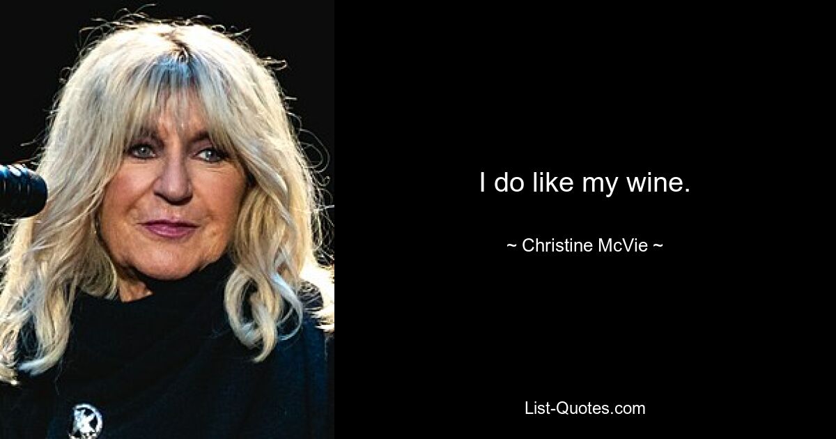 I do like my wine. — © Christine McVie