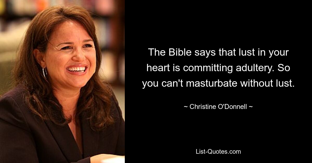 The Bible says that lust in your heart is committing adultery. So you can't masturbate without lust. — © Christine O'Donnell