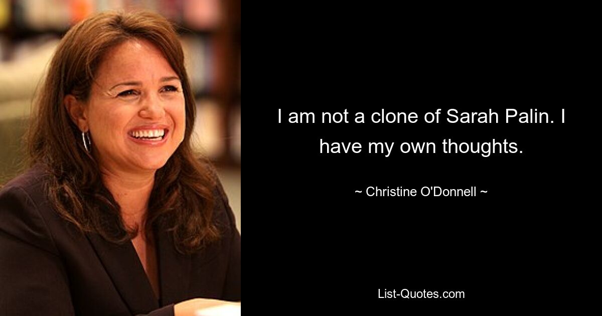 I am not a clone of Sarah Palin. I have my own thoughts. — © Christine O'Donnell