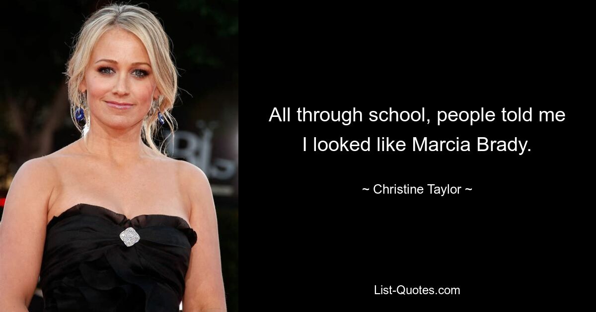 All through school, people told me I looked like Marcia Brady. — © Christine Taylor