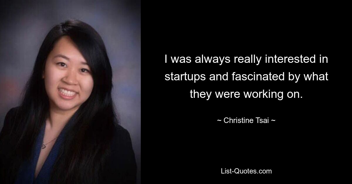 I was always really interested in startups and fascinated by what they were working on. — © Christine Tsai