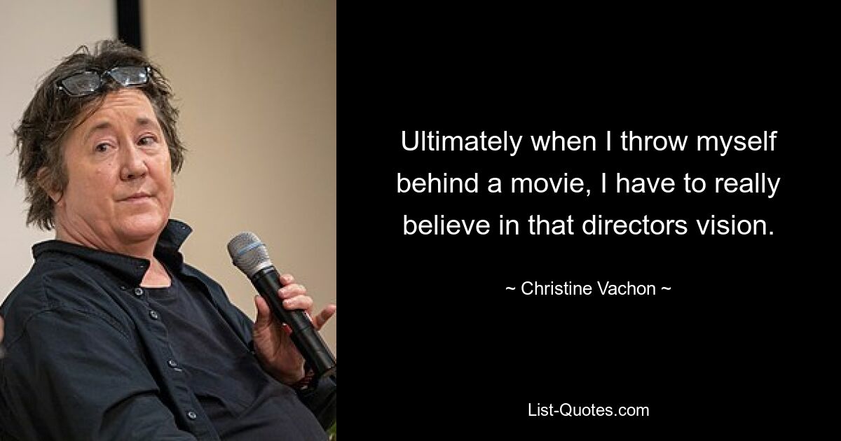 Ultimately when I throw myself behind a movie, I have to really believe in that directors vision. — © Christine Vachon