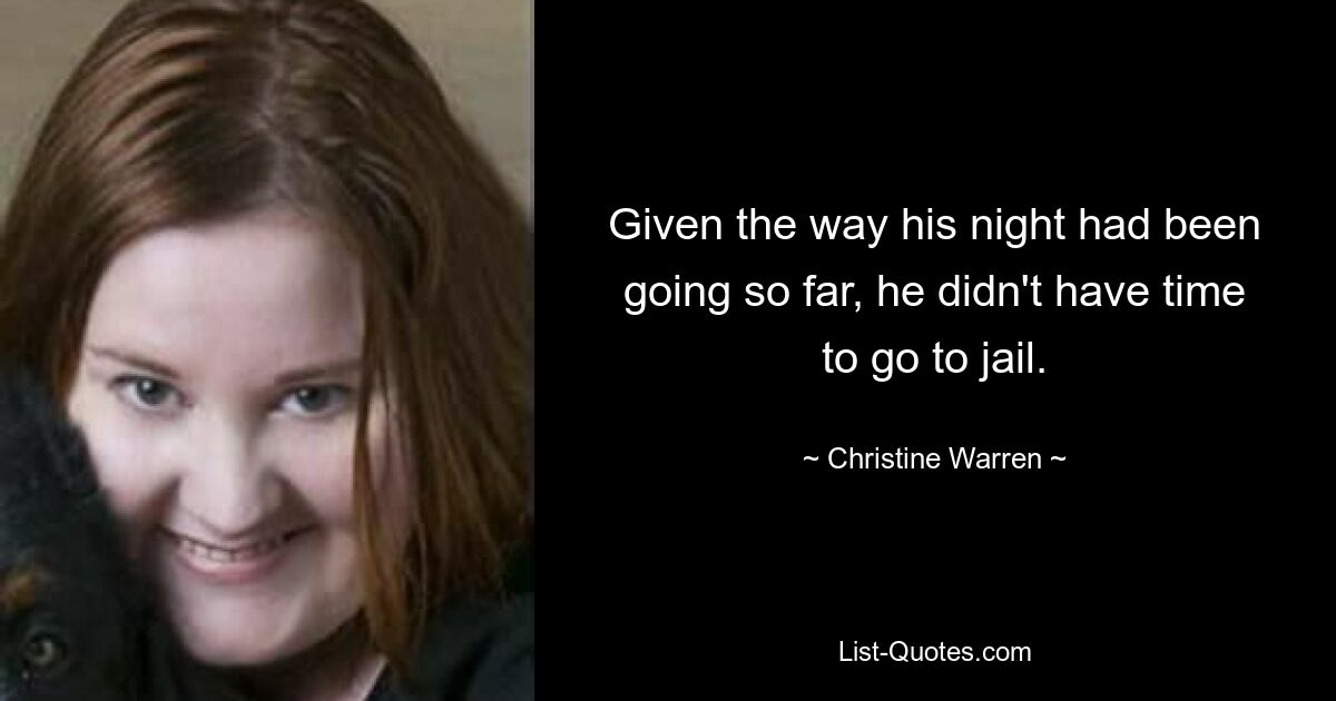 Given the way his night had been going so far, he didn't have time to go to jail. — © Christine Warren