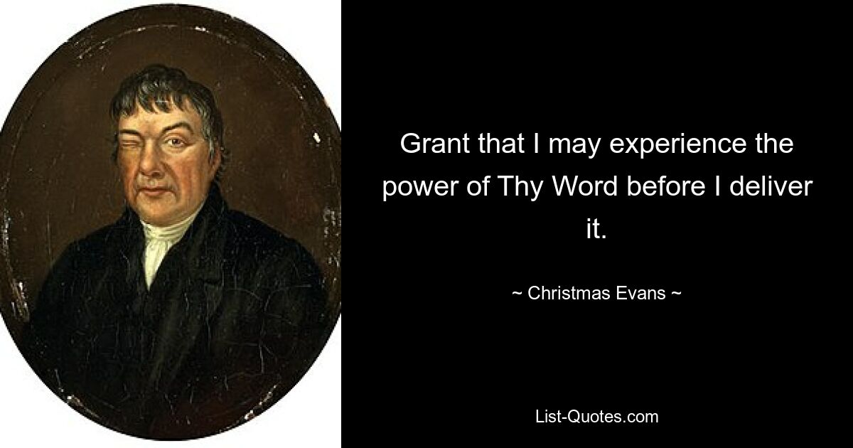 Grant that I may experience the power of Thy Word before I deliver it. — © Christmas Evans