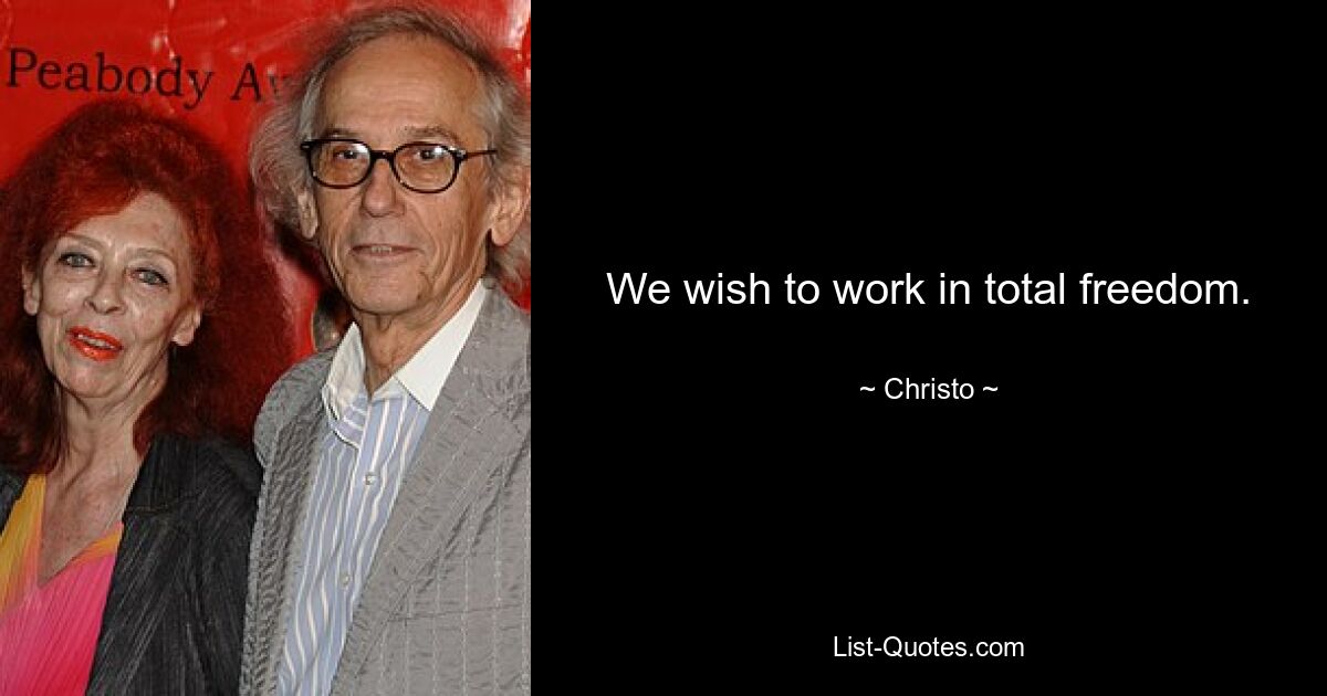 We wish to work in total freedom. — © Christo