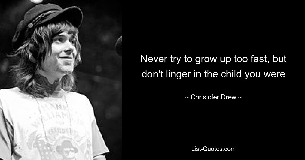 Never try to grow up too fast, but don't linger in the child you were — © Christofer Drew