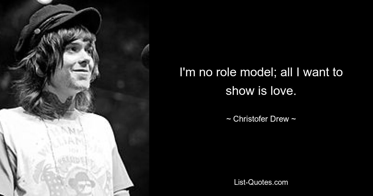 I'm no role model; all I want to show is love. — © Christofer Drew