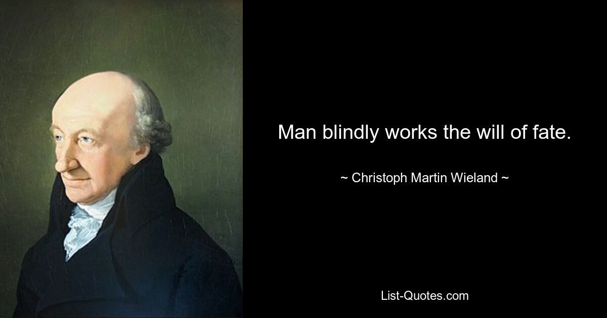 Man blindly works the will of fate. — © Christoph Martin Wieland