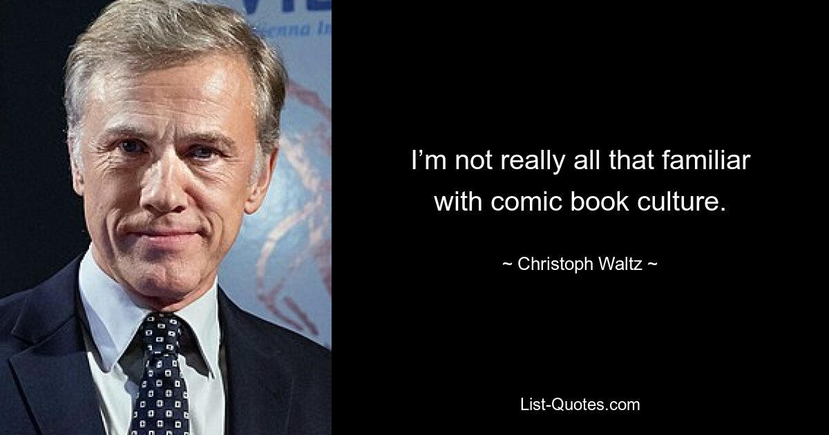 I’m not really all that familiar with comic book culture. — © Christoph Waltz