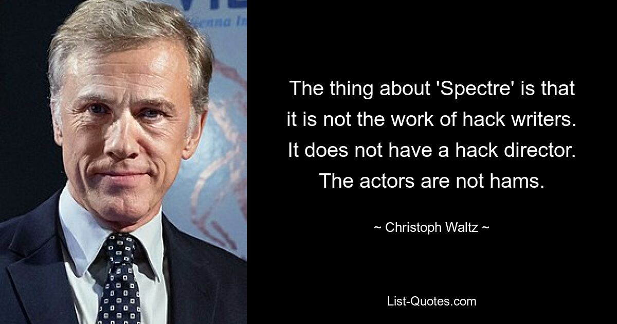 The thing about 'Spectre' is that it is not the work of hack writers. It does not have a hack director. The actors are not hams. — © Christoph Waltz