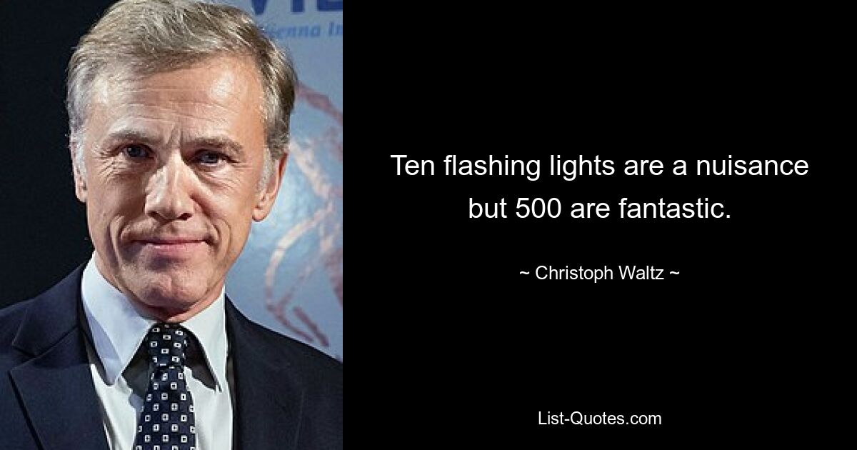 Ten flashing lights are a nuisance but 500 are fantastic. — © Christoph Waltz