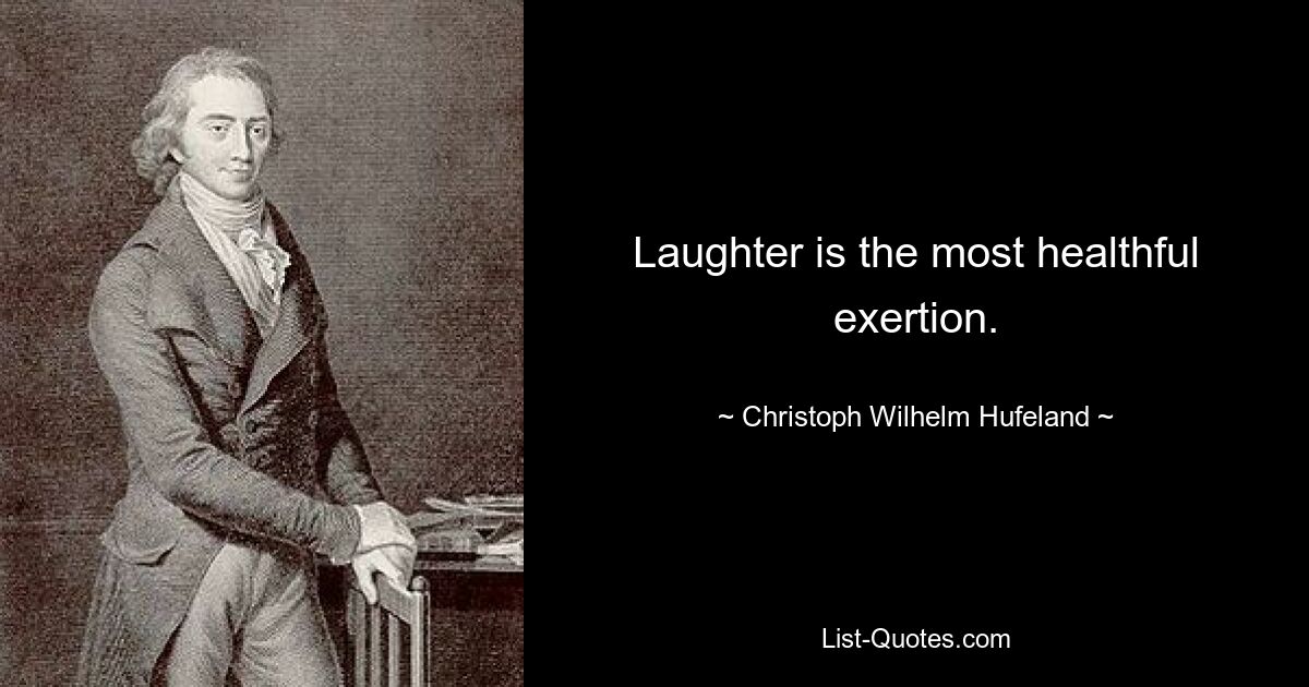 Laughter is the most healthful exertion. — © Christoph Wilhelm Hufeland