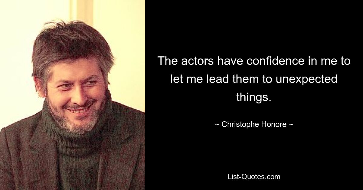 The actors have confidence in me to let me lead them to unexpected things. — © Christophe Honore