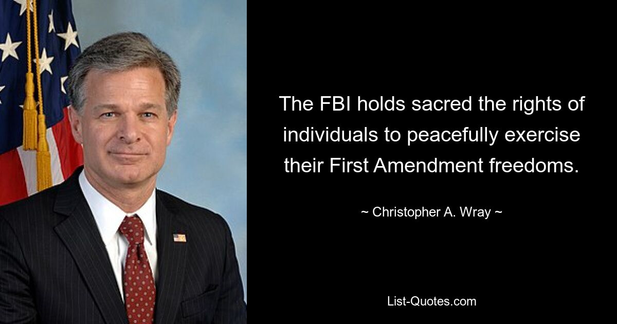 The FBI holds sacred the rights of individuals to peacefully exercise their First Amendment freedoms. — © Christopher A. Wray