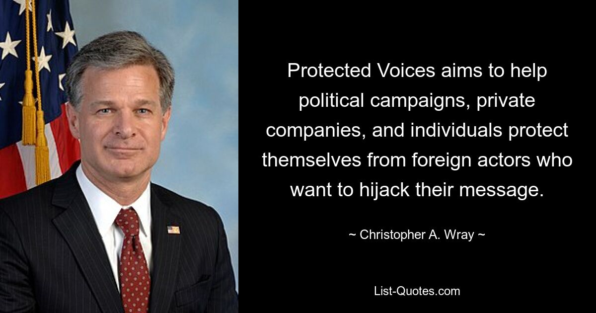 Protected Voices aims to help political campaigns, private companies, and individuals protect themselves from foreign actors who want to hijack their message. — © Christopher A. Wray