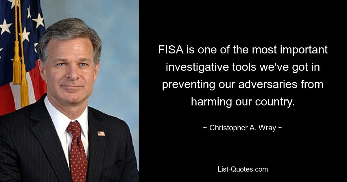 FISA is one of the most important investigative tools we've got in preventing our adversaries from harming our country. — © Christopher A. Wray