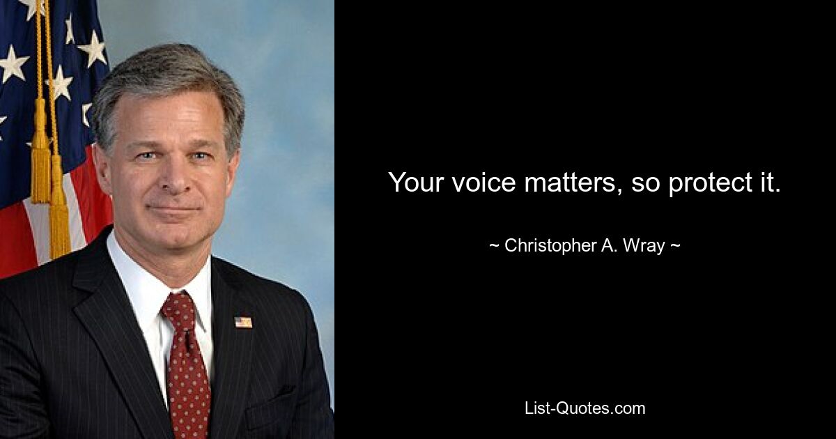 Your voice matters, so protect it. — © Christopher A. Wray