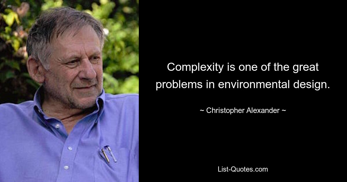 Complexity is one of the great problems in environmental design. — © Christopher Alexander