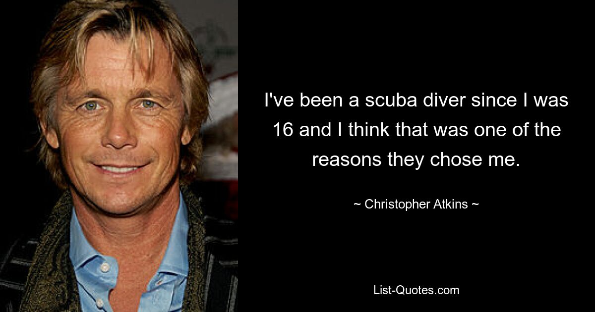 I've been a scuba diver since I was 16 and I think that was one of the reasons they chose me. — © Christopher Atkins