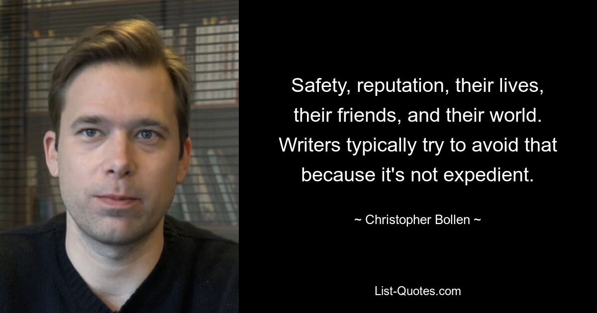 Safety, reputation, their lives, their friends, and their world. Writers typically try to avoid that because it's not expedient. — © Christopher Bollen