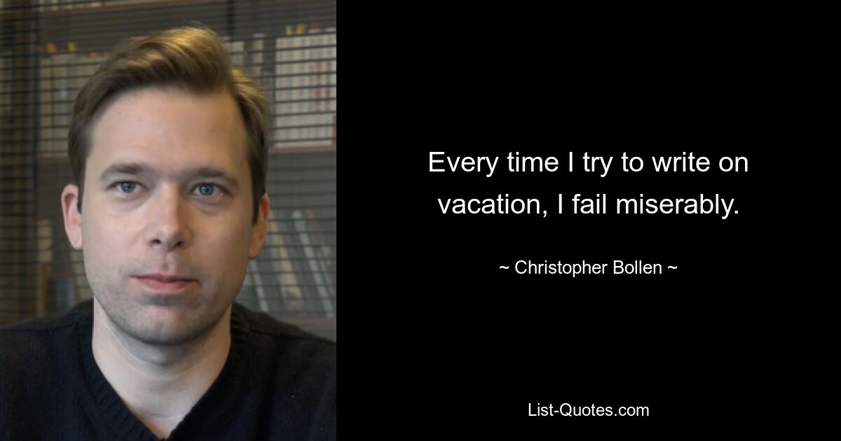 Every time I try to write on vacation, I fail miserably. — © Christopher Bollen