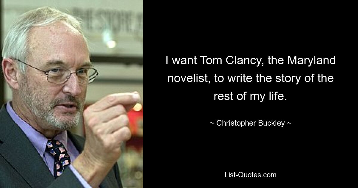 I want Tom Clancy, the Maryland novelist, to write the story of the rest of my life. — © Christopher Buckley