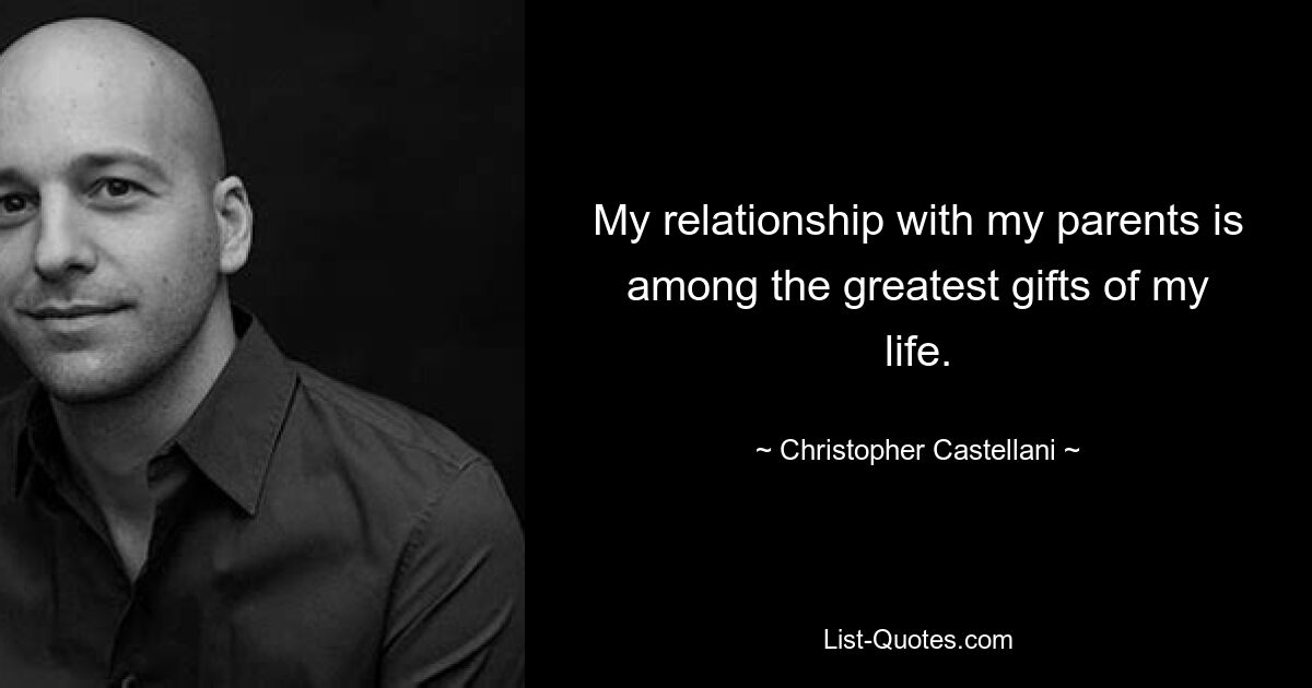 My relationship with my parents is among the greatest gifts of my life. — © Christopher Castellani