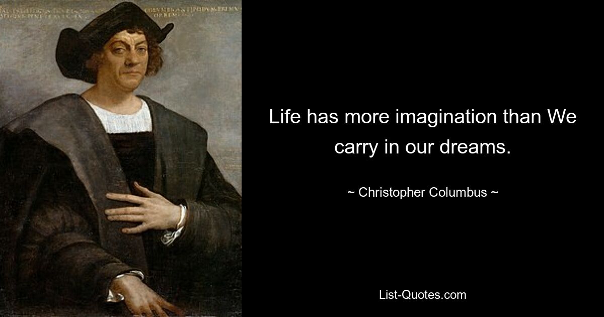 Life has more imagination than We carry in our dreams. — © Christopher Columbus