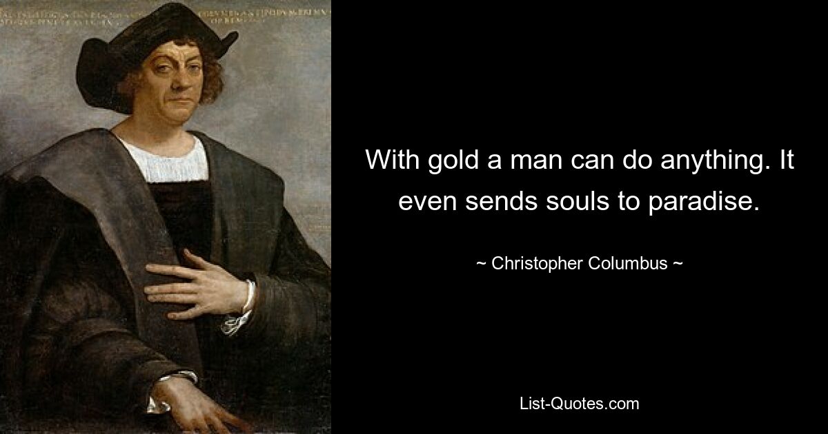 With gold a man can do anything. It even sends souls to paradise. — © Christopher Columbus