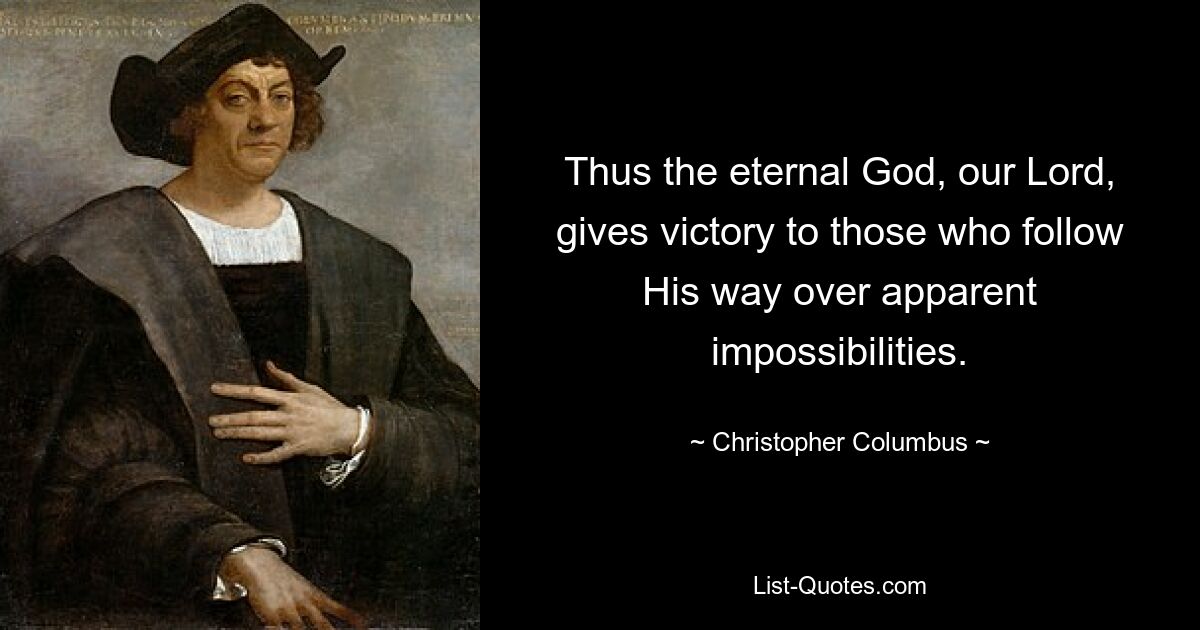 Thus the eternal God, our Lord, gives victory to those who follow His way over apparent impossibilities. — © Christopher Columbus