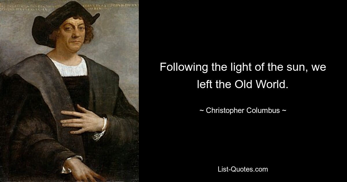 Following the light of the sun, we left the Old World. — © Christopher Columbus