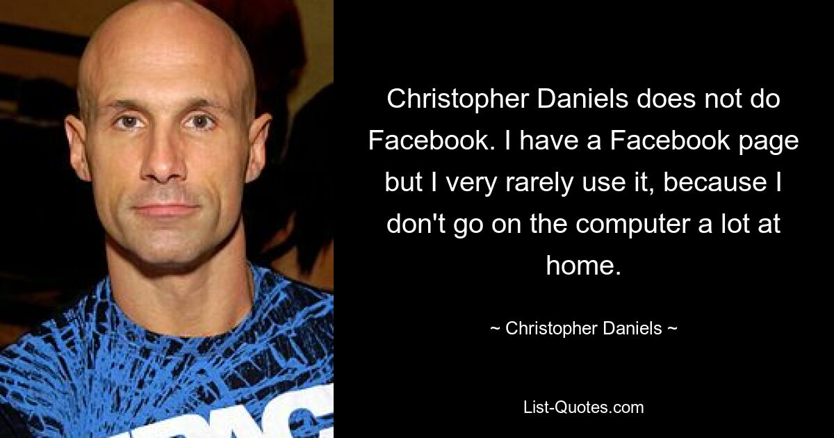 Christopher Daniels does not do Facebook. I have a Facebook page but I very rarely use it, because I don't go on the computer a lot at home. — © Christopher Daniels