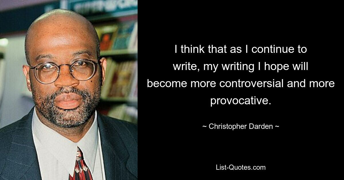 I think that as I continue to write, my writing I hope will become more controversial and more provocative. — © Christopher Darden