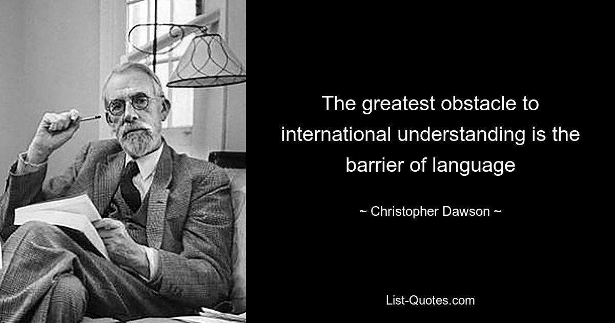 The greatest obstacle to international understanding is the barrier of language — © Christopher Dawson