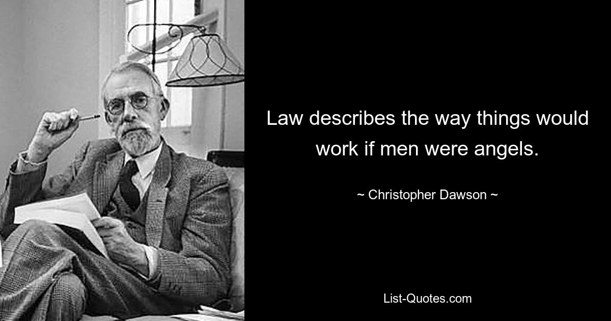 Law describes the way things would work if men were angels. — © Christopher Dawson