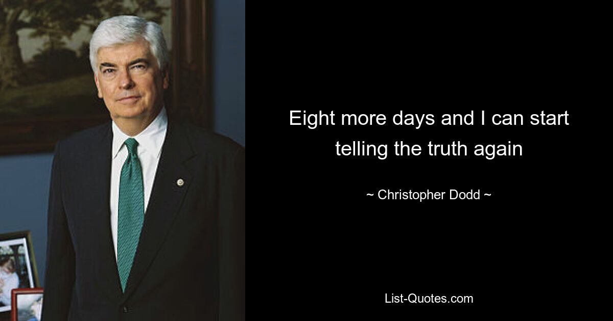 Eight more days and I can start telling the truth again — © Christopher Dodd