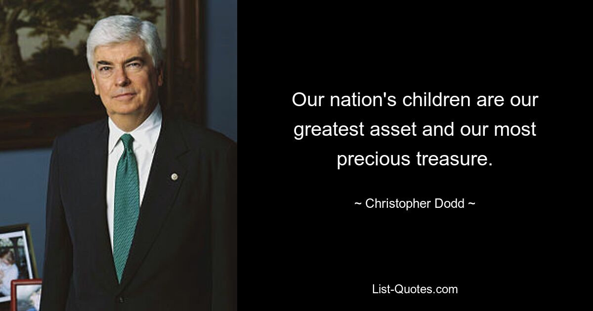 Our nation's children are our greatest asset and our most precious treasure. — © Christopher Dodd