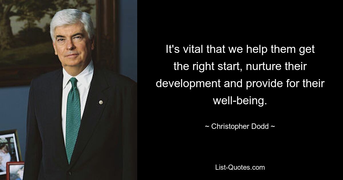 It's vital that we help them get the right start, nurture their development and provide for their well-being. — © Christopher Dodd