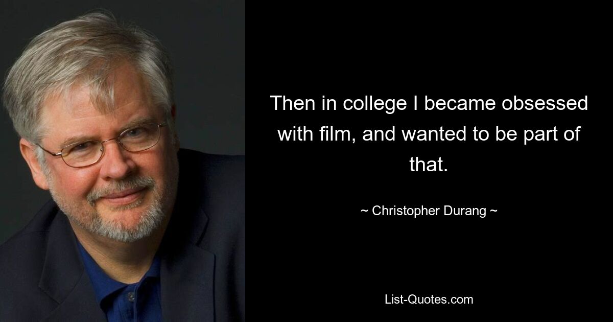 Then in college I became obsessed with film, and wanted to be part of that. — © Christopher Durang