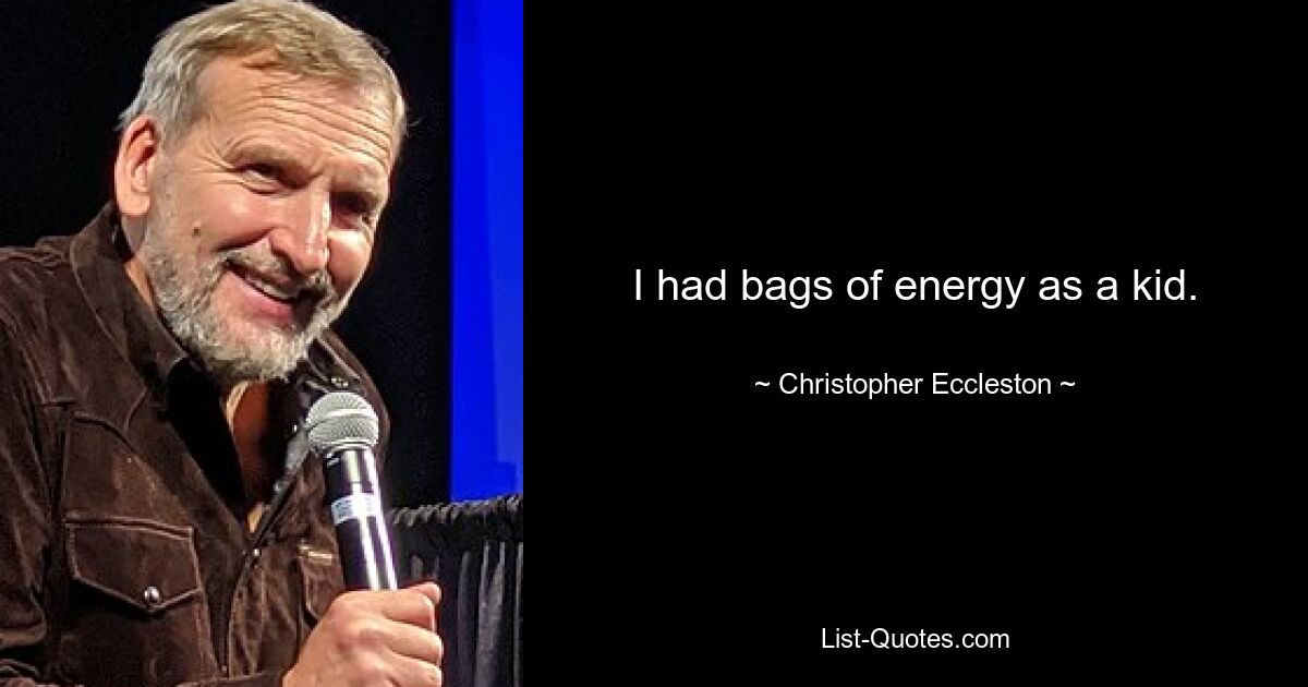 I had bags of energy as a kid. — © Christopher Eccleston