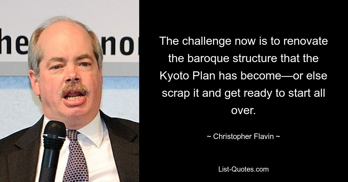 The challenge now is to renovate the baroque structure that the Kyoto Plan has become—or else scrap it and get ready to start all over. — © Christopher Flavin