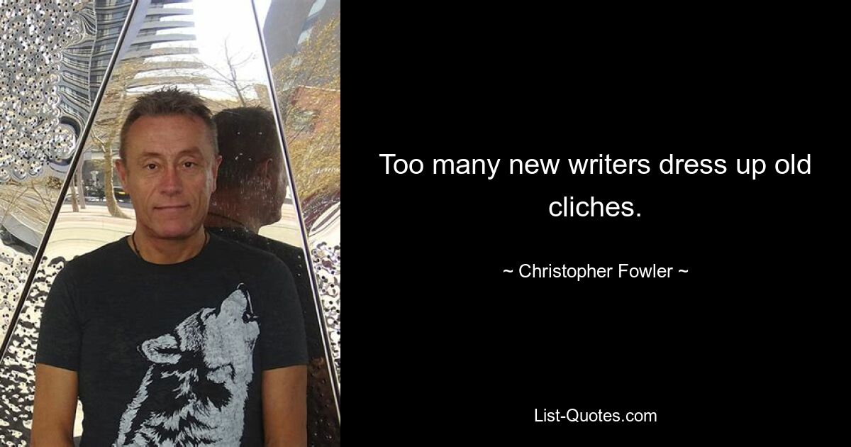 Too many new writers dress up old cliches. — © Christopher Fowler